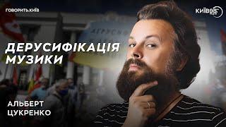 АЛЬБЕРТ ЦУКРЕНКО: Дерусифікація музики | ГОВОРИТЬ.КИЇВ