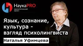 Язык, сознание и культура: взгляд психолингвиста – психолингвист Наталья Уфимцева | Научпоп