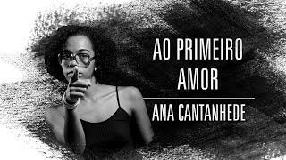 Ana Cantanhede | Ao Primeiro Amor | Ana Cantanhede