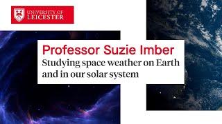 Professor Suzie Imber - Studying space weather on Earth and in our solar system