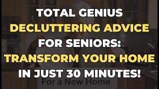 Total Genius Decluttering Advice for Seniors: Transform Your Home in Just 30 Minutes!