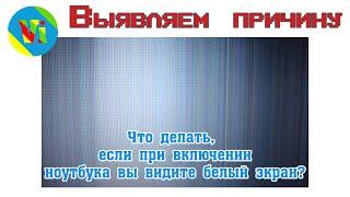 Что делать если при включении ноутбука белый экран / Выявление проблемы белого экрана у ноутбука