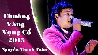 Chuông Vàng Vọng Cổ 2015 | Nguyễn Thanh Toàn | Chất giọng cực hay...!