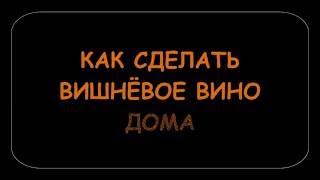 КАК СДЕЛАТЬ СУХОЕ ВИШНЁВОЕ ВИНО.Часть 1.