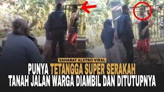 TETANGGA SERAKAH, Tanah Warga Dijadikan Jalan Malah Ditutup dan Diakuinya Punya Dia.