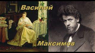 Писал картины сердцем о русском крестьянстве. Художник Василий Максимов.