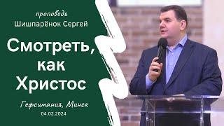 Шишпарёнок Сергей | Смотреть, как Христос | 04.02.2024