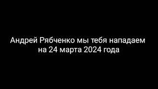 Андрей Рябченко мы тебя нападаем на 24 марта 2024 года