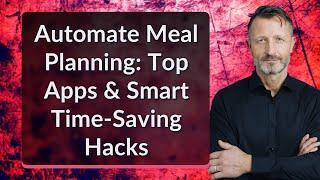 Automate Meal Planning: Top Apps & Smart Time-Saving Hacks