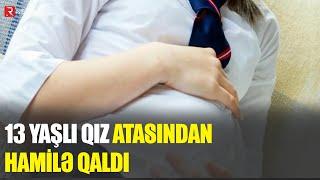 13 yaşlı qız atasından hamilə qaldı - Azərbaycanda DƏHŞƏT - RTV