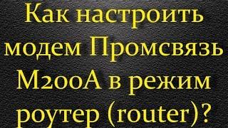 Как настроить модем Промсвязь М200А в режим роутер?