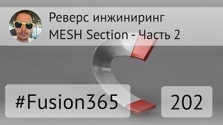 Реверс инжиниринг во Fusion 360 - MESH Section - Часть 2 - Выпуск #202