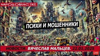 Психи и мошенники /В.МАЛЬЦЕВ/ ПЛОХИЕ НОВОСТИ - 22.01.2025