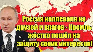 Россия наплевала на друзей и врагов - Кремль жёстко пошёл на защиту своих интересов!