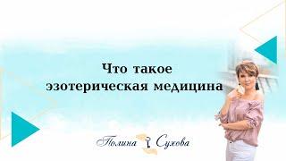 Полина Сухова. Что такое эзотерическая медицина?