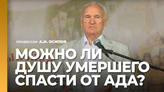 Можно ли душу умершего спасти от ада? Как помочь душе усопшего? / профессор А.И. Осипов