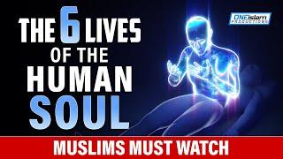 THE 6 LIVES OF THE HUMAN SOUL - MUSLIMS MUST WATCH