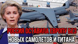 Этим утром ЕС закатила истерику от злости! Россия оставила Европу без новых самолетов и титана