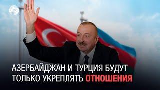 Азербайджан и Турция будут только укреплять отношения, сказал Ильхам Алиев