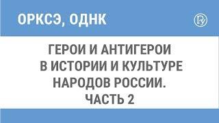 Герои и антигерои в истории и культуре народов России. Часть 2