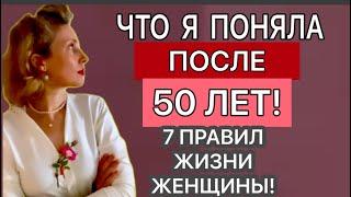 ЧТО Я ПОНЯЛА ПОСЛЕ 50 ЛЕТ! 7 правил жизни женщины