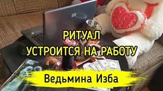 УСТРОИТСЯ НА РАБОТУ. РИТУАЛ ДЛЯ ВСЕХ. ВЕДЬМИНА ИЗБА ▶️ МАГИЯ