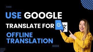 How to Use Google Translate for Offline Translation (Quick and Easy)