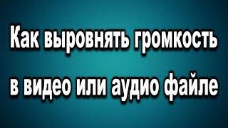 Как выровнять громкость в видео или аудио файле