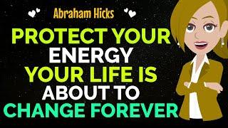 Protect Your Energy Your Life Is About To Change Forever  Abraham Hicks 2024