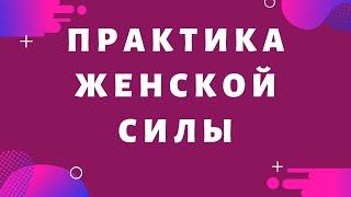 Практика Женской Силы. Как привлечь в свою жизнь все. что Вы только пожелаете