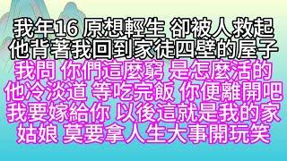 我年16，原想輕生，卻被人救起，他背著我，回到家徒四壁的屋子，我問，你們這麼窮，是怎麼活的，他冷淡道，等吃完飯，你便離開吧，我要嫁給你，以後，這就是我的家，姑娘，莫要拿人生大事開玩笑【幸福人生】