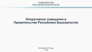 Оперативное совещание в Правительстве Республики Башкортостан: прямая трансляция 28 января 2019 года