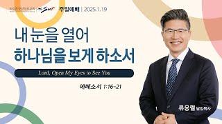 에베소서 강해 3: 내 눈을 열어 하나님을 보게 하소서, 에베소서 1:15-19절ㅣ류응렬 목사 (01/19/2025)