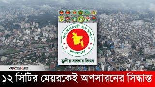 অপসারণ হচ্ছেন সিটি করপোরেশনের মেয়ররা | City corporation mayor | Jago News