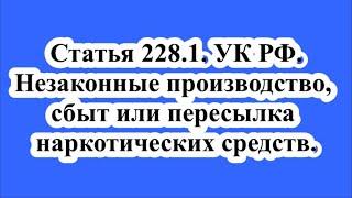 Статья 228.1. УК РФ. Незаконные производство, сбыт или пересылка наркотических средств.