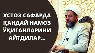 УСТОЗ САФАРДА ҚАНДАЙ НАМОЗ ЎҚИГАНЛАРИНИ АЙТДИЛАР