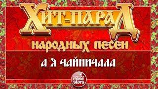 ХИТ-ПАРАД НАРОДНЫХ ПЕСЕН  А Я ЧАЙНИЧАЛА — НАДЕЖДА КАДЫШЕВА