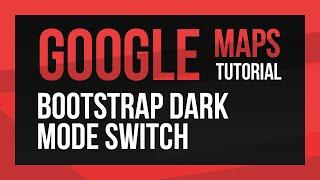 Learn Bootstrap - Google Maps Dark Mode Switch