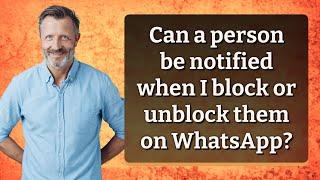 Can a person be notified when I block or unblock them on WhatsApp?