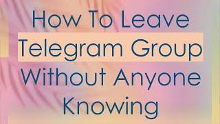 How To Leave Telegram Group Without Anyone Knowing