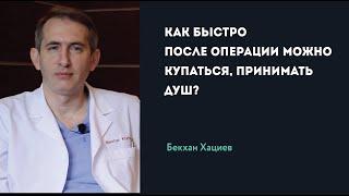 КАК БЫСТРО ПОСЛЕ ОПЕРАЦИИ МОЖНО КУПАТЬСЯ, ПРИНИМАТЬ ДУШ? | Б. Хациев