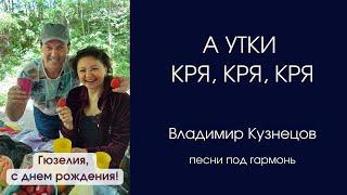 Песней под гармонь А утки кря, кря, кря поздравили с днем рождения. Гармонист Владимир Кузнецов.