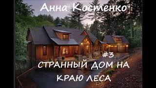 Анна Костенко СТРАННЫЙ ДОМ НА КРАЮ ЛЕСА. Часть 3 (заключительная)