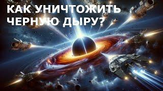 Можно ли уничтожить черную дыру? Какими будут последствия такого вмешательства?