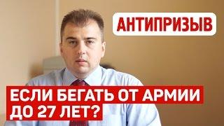 Что будет если бегать от армии до 27 лет?