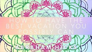 Abraham Hicks on how to have the best vacation you possibly can