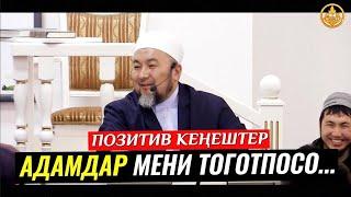 АДАМДАР МЕНИ ТОГОТПОСО ЭМНЕ КЫЛАМ... (ПОЗИТИВ КЕҢЕШ). Шейх Чубак ажы