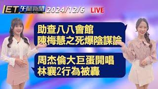 助查八八會館 陳梅慧之死爆陰謀論    周杰倫大巨蛋開唱 林襄2行為被轟│【ET午間新聞】Taiwan ETtoday News Live 2024/12/6  @ettoday