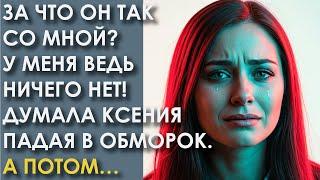 За что он так со мной? У меня ведь ничего нет! Думала Ксения падая в обморок. А потом…