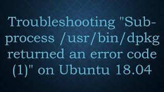 Troubleshooting "Sub-process /usr/bin/dpkg returned an error code (1)" on Ubuntu 18.04